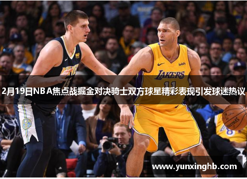 2月19日NBA焦点战掘金对决骑士双方球星精彩表现引发球迷热议