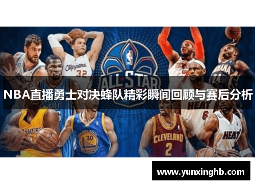 NBA直播勇士对决蜂队精彩瞬间回顾与赛后分析