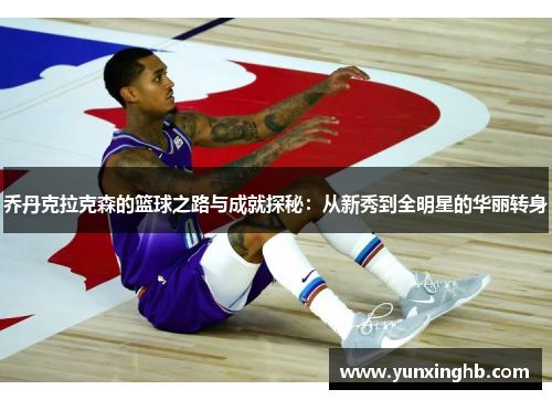 乔丹克拉克森的篮球之路与成就探秘：从新秀到全明星的华丽转身