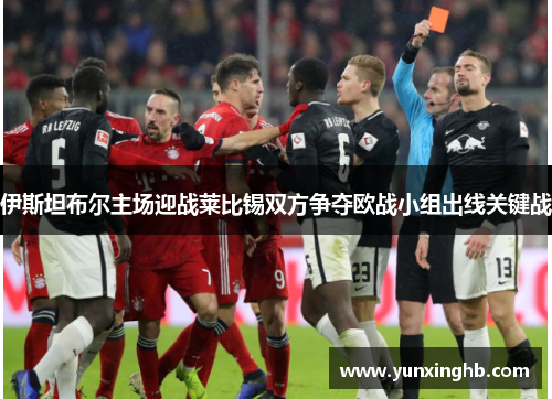 伊斯坦布尔主场迎战莱比锡双方争夺欧战小组出线关键战