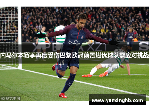 内马尔本赛季再度受伤巴黎欧冠前景堪忧球队需应对挑战