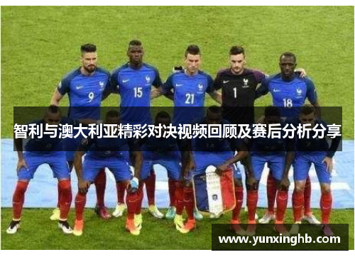 智利与澳大利亚精彩对决视频回顾及赛后分析分享