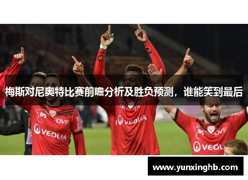 梅斯对尼奥特比赛前瞻分析及胜负预测，谁能笑到最后