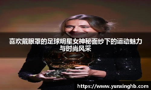 喜欢戴眼罩的足球明星女神秘面纱下的运动魅力与时尚风采